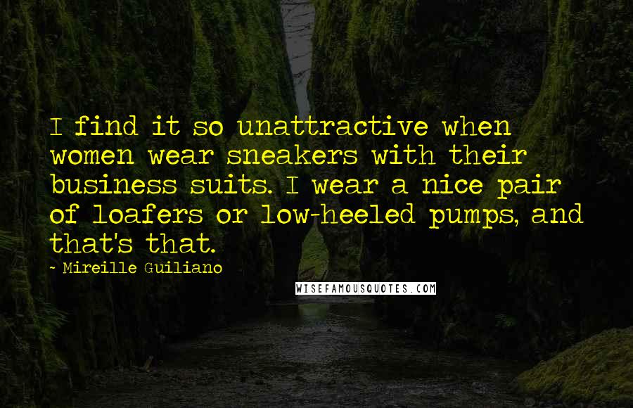 Mireille Guiliano Quotes: I find it so unattractive when women wear sneakers with their business suits. I wear a nice pair of loafers or low-heeled pumps, and that's that.