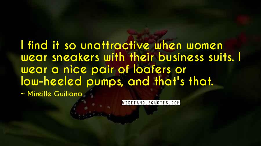 Mireille Guiliano Quotes: I find it so unattractive when women wear sneakers with their business suits. I wear a nice pair of loafers or low-heeled pumps, and that's that.