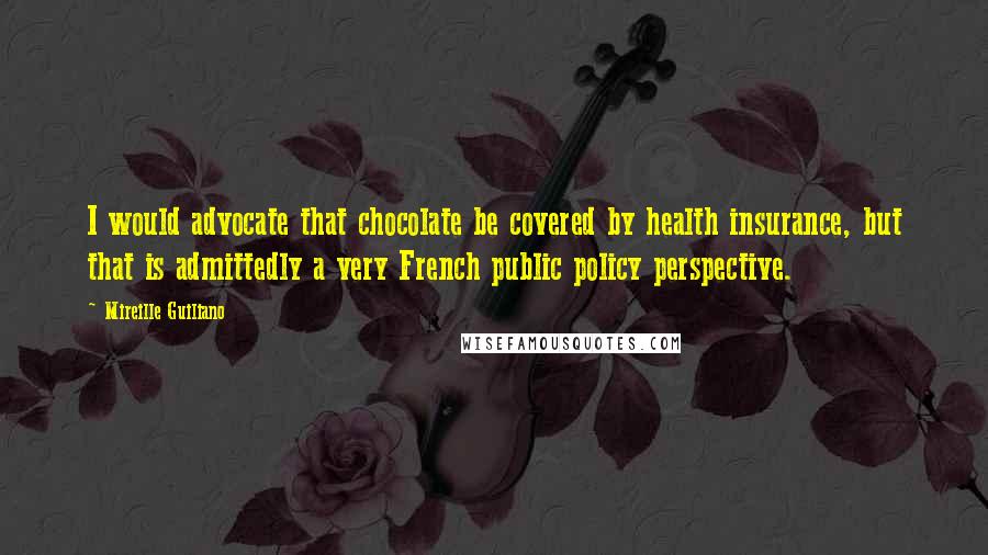 Mireille Guiliano Quotes: I would advocate that chocolate be covered by health insurance, but that is admittedly a very French public policy perspective.