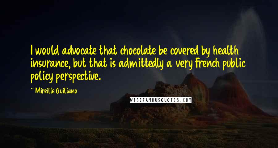 Mireille Guiliano Quotes: I would advocate that chocolate be covered by health insurance, but that is admittedly a very French public policy perspective.