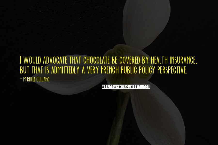 Mireille Guiliano Quotes: I would advocate that chocolate be covered by health insurance, but that is admittedly a very French public policy perspective.