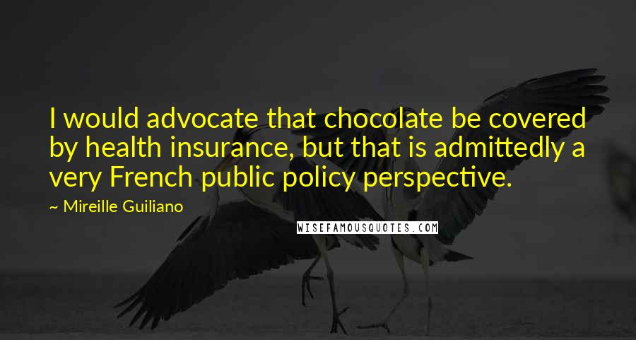 Mireille Guiliano Quotes: I would advocate that chocolate be covered by health insurance, but that is admittedly a very French public policy perspective.