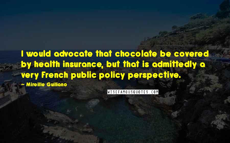 Mireille Guiliano Quotes: I would advocate that chocolate be covered by health insurance, but that is admittedly a very French public policy perspective.