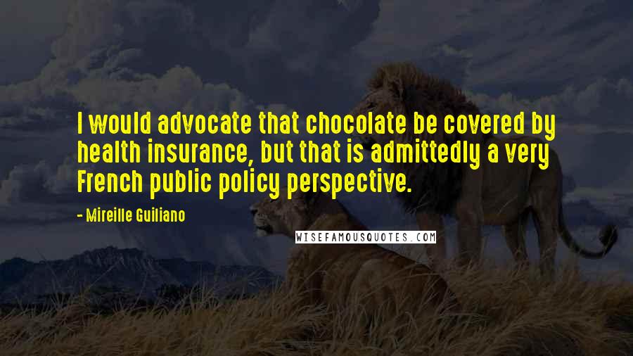 Mireille Guiliano Quotes: I would advocate that chocolate be covered by health insurance, but that is admittedly a very French public policy perspective.