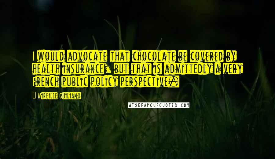 Mireille Guiliano Quotes: I would advocate that chocolate be covered by health insurance, but that is admittedly a very French public policy perspective.