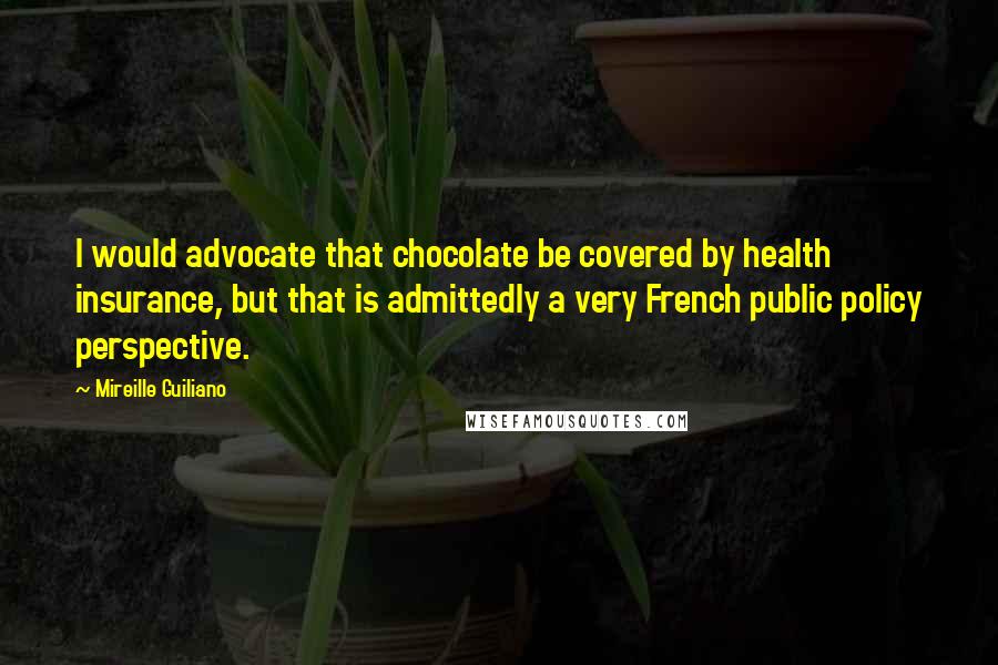 Mireille Guiliano Quotes: I would advocate that chocolate be covered by health insurance, but that is admittedly a very French public policy perspective.