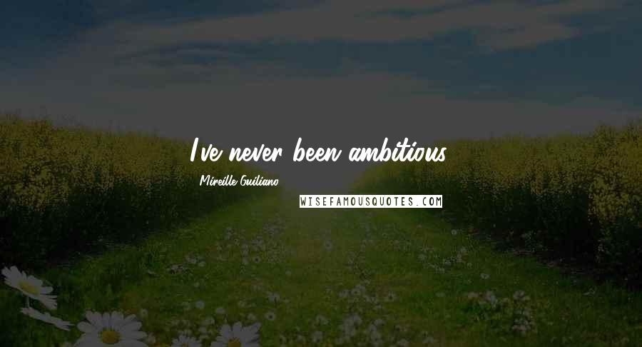 Mireille Guiliano Quotes: I've never been ambitious.