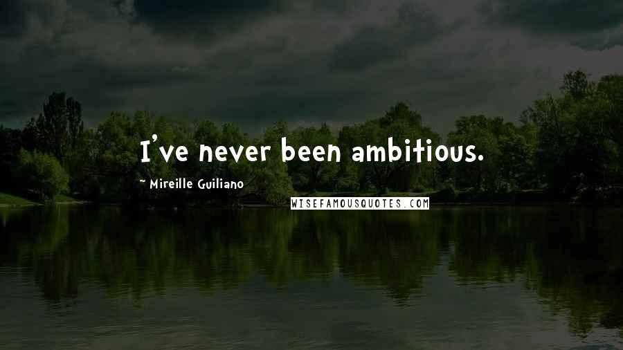 Mireille Guiliano Quotes: I've never been ambitious.