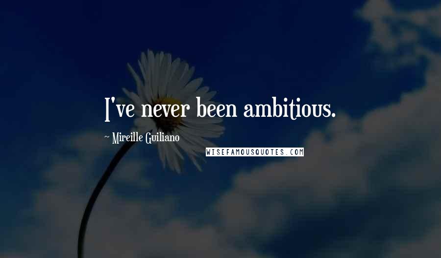 Mireille Guiliano Quotes: I've never been ambitious.