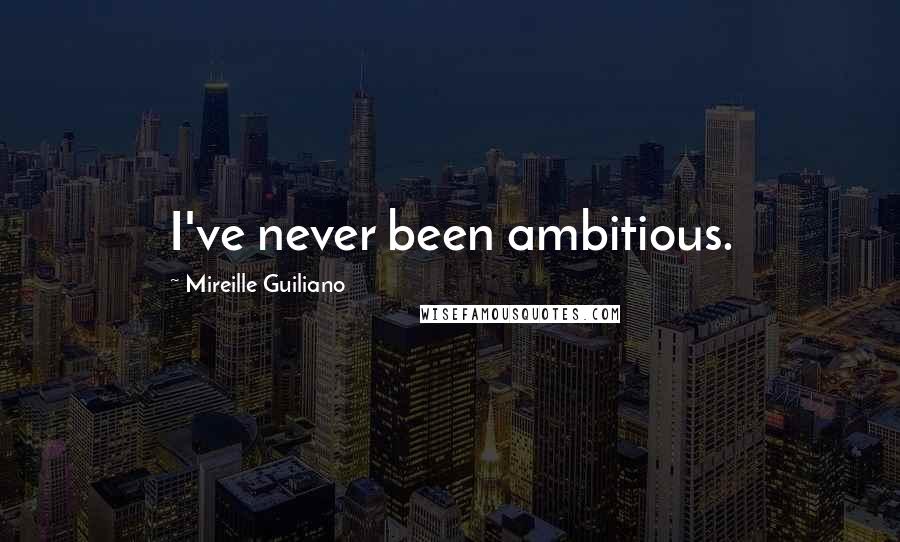 Mireille Guiliano Quotes: I've never been ambitious.