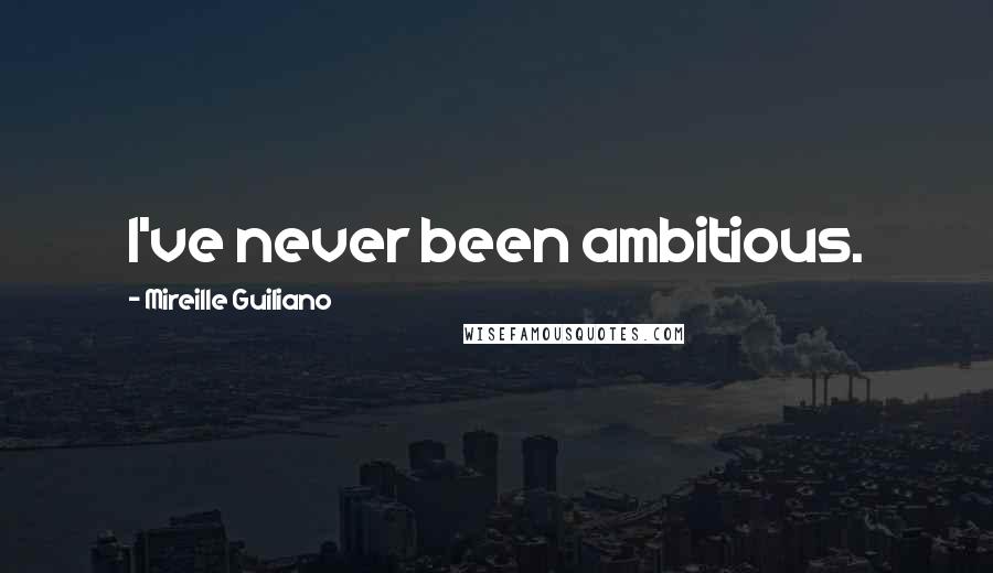 Mireille Guiliano Quotes: I've never been ambitious.