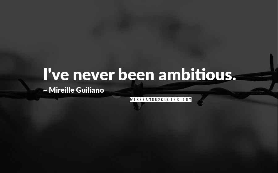 Mireille Guiliano Quotes: I've never been ambitious.