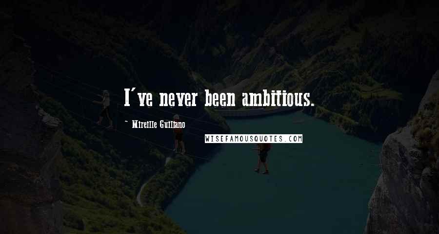 Mireille Guiliano Quotes: I've never been ambitious.