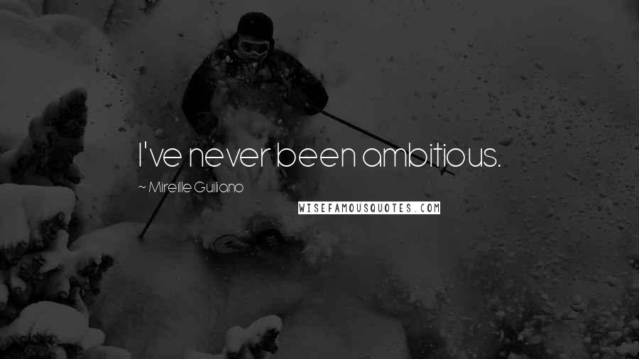 Mireille Guiliano Quotes: I've never been ambitious.