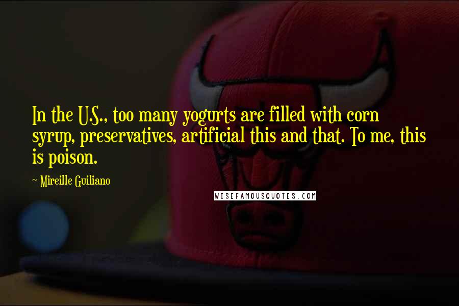 Mireille Guiliano Quotes: In the U.S., too many yogurts are filled with corn syrup, preservatives, artificial this and that. To me, this is poison.