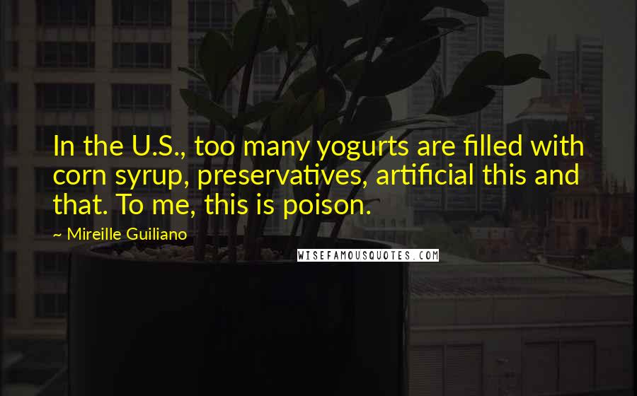 Mireille Guiliano Quotes: In the U.S., too many yogurts are filled with corn syrup, preservatives, artificial this and that. To me, this is poison.