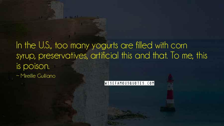 Mireille Guiliano Quotes: In the U.S., too many yogurts are filled with corn syrup, preservatives, artificial this and that. To me, this is poison.