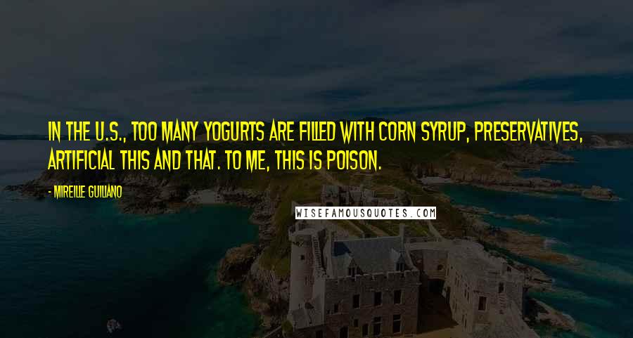 Mireille Guiliano Quotes: In the U.S., too many yogurts are filled with corn syrup, preservatives, artificial this and that. To me, this is poison.