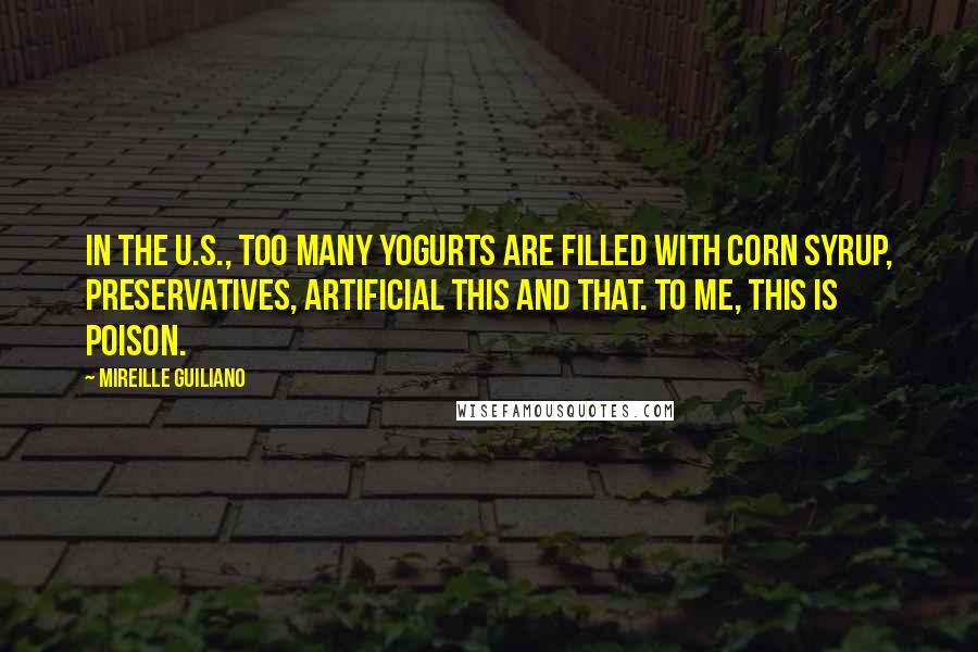 Mireille Guiliano Quotes: In the U.S., too many yogurts are filled with corn syrup, preservatives, artificial this and that. To me, this is poison.