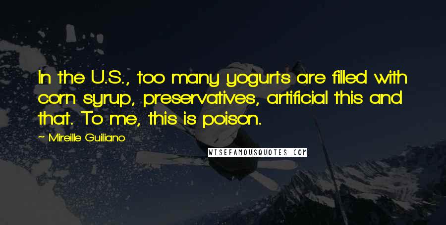 Mireille Guiliano Quotes: In the U.S., too many yogurts are filled with corn syrup, preservatives, artificial this and that. To me, this is poison.