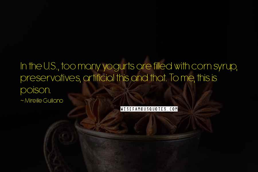 Mireille Guiliano Quotes: In the U.S., too many yogurts are filled with corn syrup, preservatives, artificial this and that. To me, this is poison.