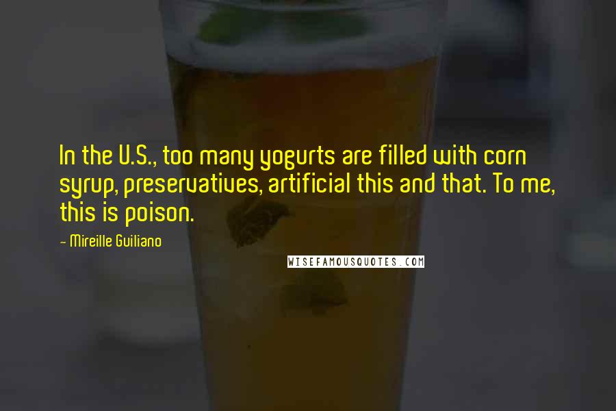 Mireille Guiliano Quotes: In the U.S., too many yogurts are filled with corn syrup, preservatives, artificial this and that. To me, this is poison.