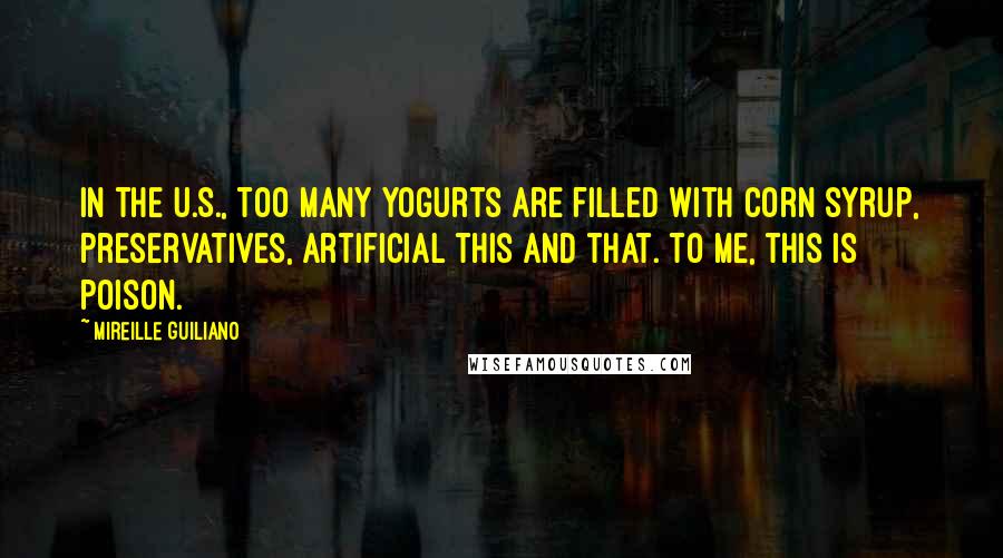 Mireille Guiliano Quotes: In the U.S., too many yogurts are filled with corn syrup, preservatives, artificial this and that. To me, this is poison.