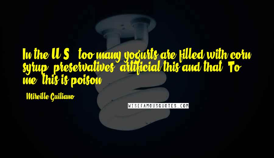 Mireille Guiliano Quotes: In the U.S., too many yogurts are filled with corn syrup, preservatives, artificial this and that. To me, this is poison.