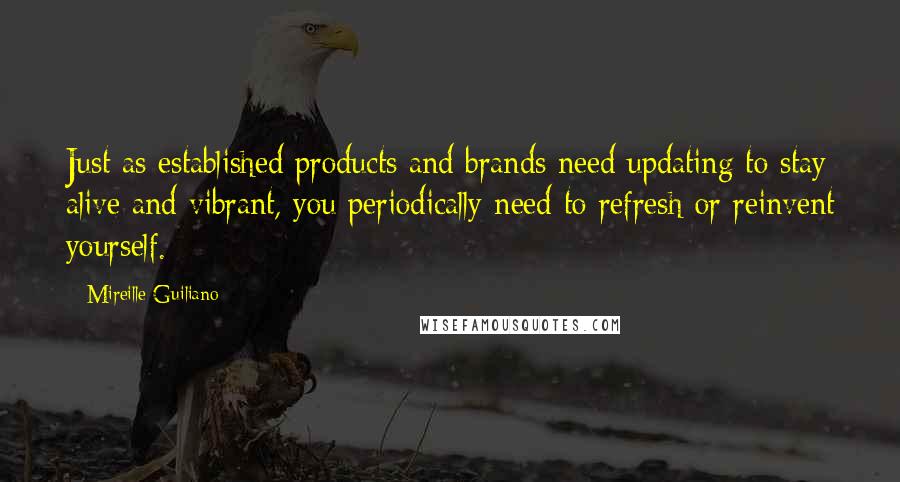 Mireille Guiliano Quotes: Just as established products and brands need updating to stay alive and vibrant, you periodically need to refresh or reinvent yourself.