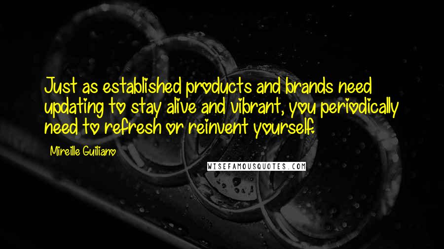 Mireille Guiliano Quotes: Just as established products and brands need updating to stay alive and vibrant, you periodically need to refresh or reinvent yourself.
