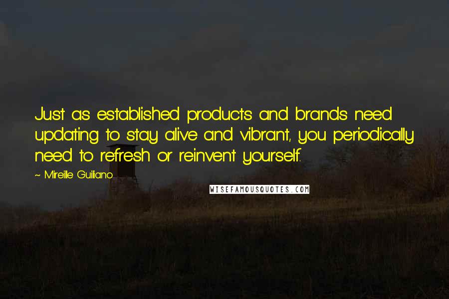 Mireille Guiliano Quotes: Just as established products and brands need updating to stay alive and vibrant, you periodically need to refresh or reinvent yourself.