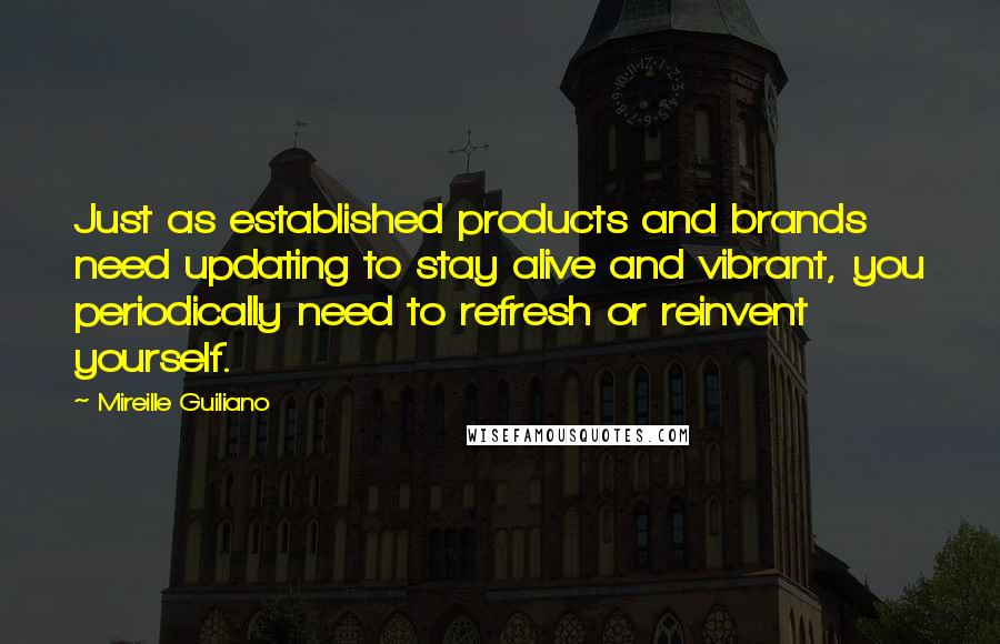 Mireille Guiliano Quotes: Just as established products and brands need updating to stay alive and vibrant, you periodically need to refresh or reinvent yourself.