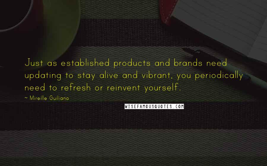 Mireille Guiliano Quotes: Just as established products and brands need updating to stay alive and vibrant, you periodically need to refresh or reinvent yourself.