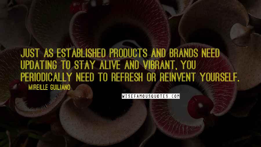 Mireille Guiliano Quotes: Just as established products and brands need updating to stay alive and vibrant, you periodically need to refresh or reinvent yourself.