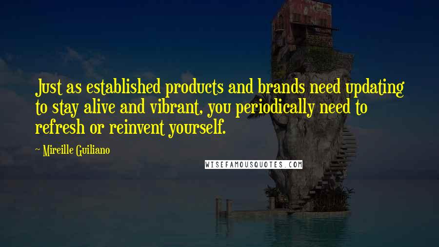 Mireille Guiliano Quotes: Just as established products and brands need updating to stay alive and vibrant, you periodically need to refresh or reinvent yourself.