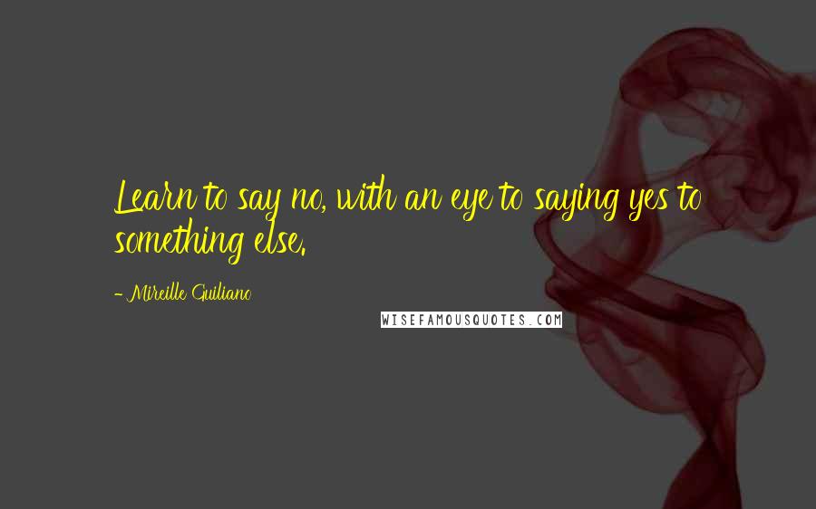 Mireille Guiliano Quotes: Learn to say no, with an eye to saying yes to something else.