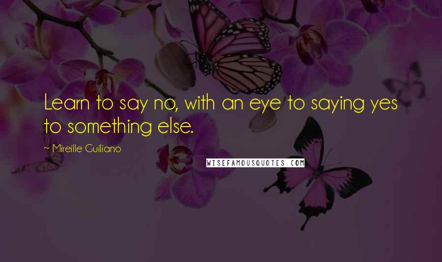 Mireille Guiliano Quotes: Learn to say no, with an eye to saying yes to something else.