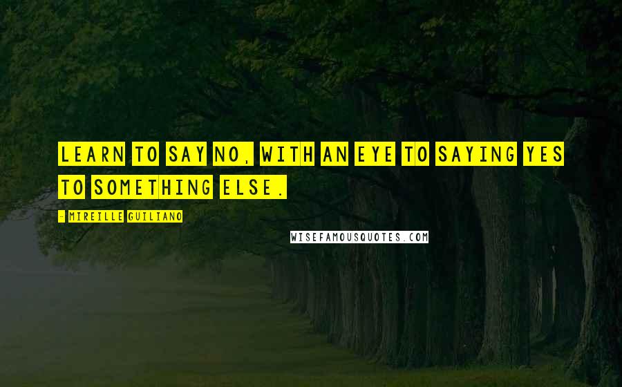 Mireille Guiliano Quotes: Learn to say no, with an eye to saying yes to something else.