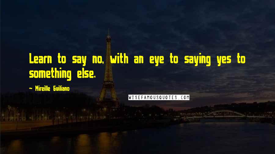 Mireille Guiliano Quotes: Learn to say no, with an eye to saying yes to something else.