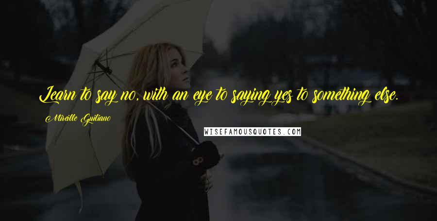 Mireille Guiliano Quotes: Learn to say no, with an eye to saying yes to something else.