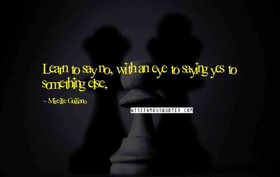 Mireille Guiliano Quotes: Learn to say no, with an eye to saying yes to something else.