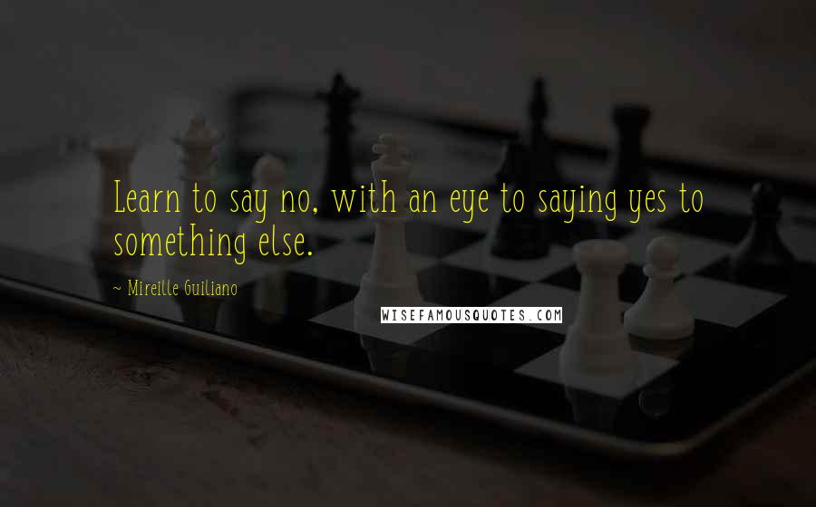 Mireille Guiliano Quotes: Learn to say no, with an eye to saying yes to something else.