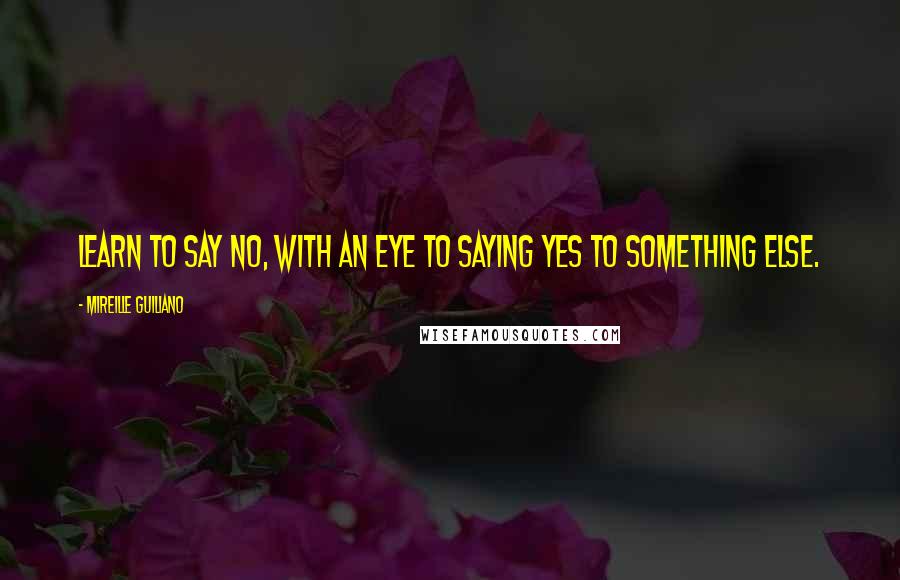 Mireille Guiliano Quotes: Learn to say no, with an eye to saying yes to something else.
