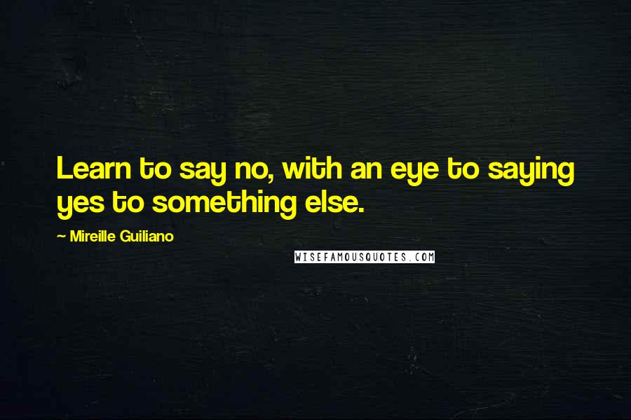 Mireille Guiliano Quotes: Learn to say no, with an eye to saying yes to something else.