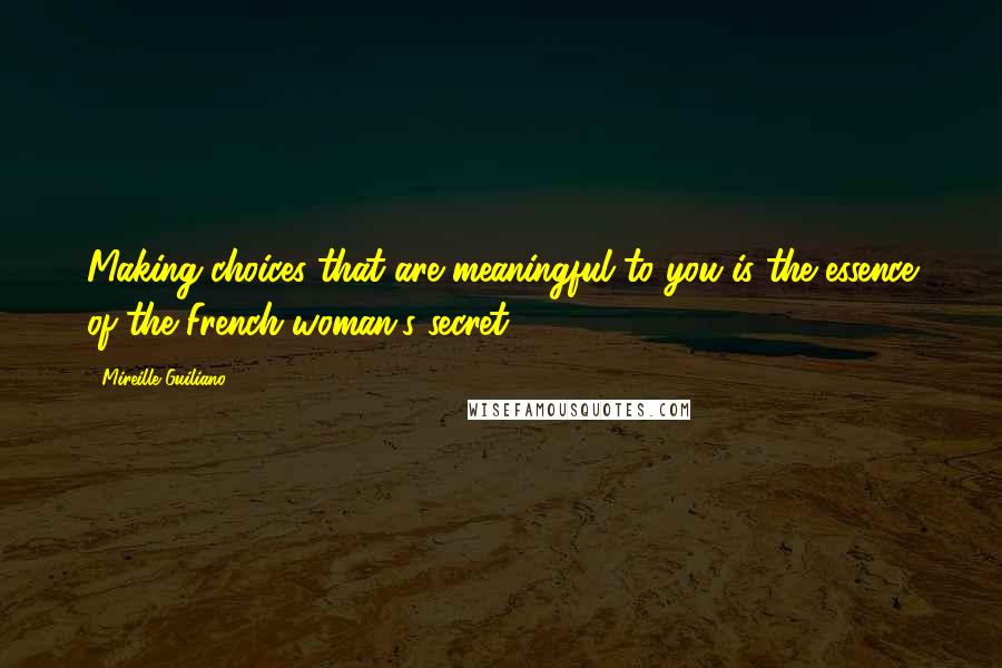 Mireille Guiliano Quotes: Making choices that are meaningful to you is the essence of the French woman's secret.