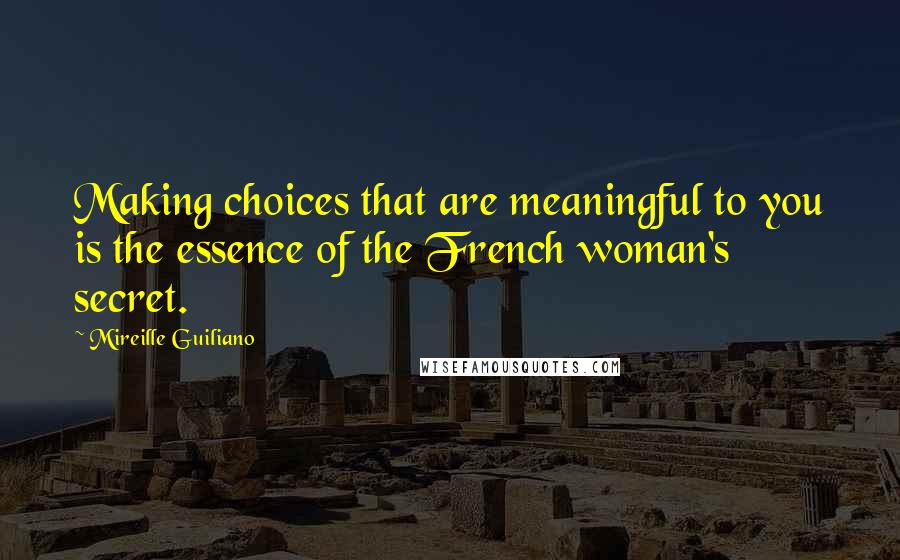 Mireille Guiliano Quotes: Making choices that are meaningful to you is the essence of the French woman's secret.