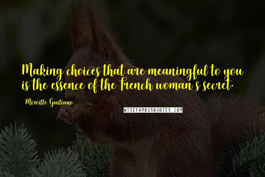 Mireille Guiliano Quotes: Making choices that are meaningful to you is the essence of the French woman's secret.