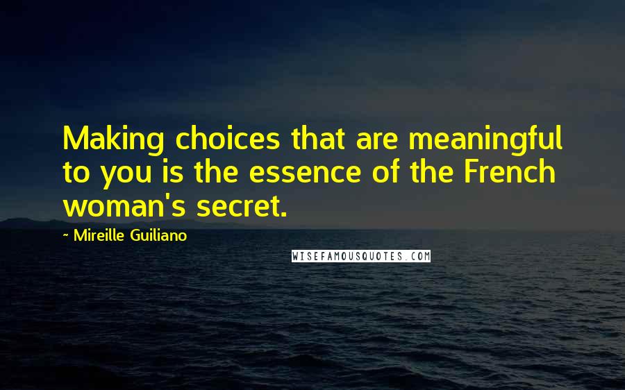 Mireille Guiliano Quotes: Making choices that are meaningful to you is the essence of the French woman's secret.