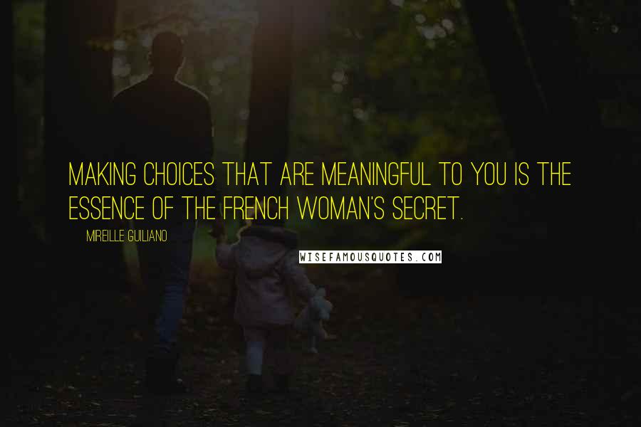 Mireille Guiliano Quotes: Making choices that are meaningful to you is the essence of the French woman's secret.