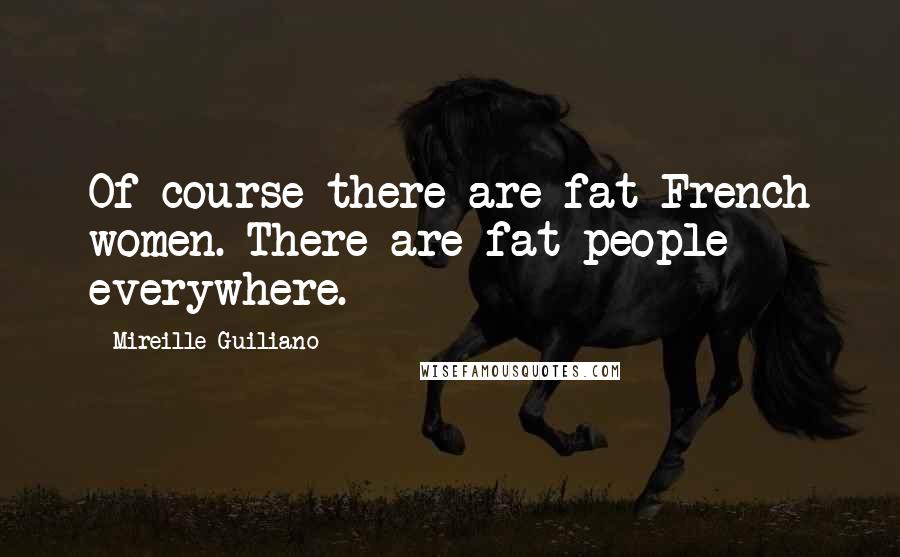 Mireille Guiliano Quotes: Of course there are fat French women. There are fat people everywhere.